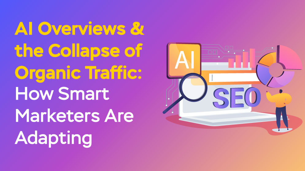AI Overviews & the Collapse of Organic Traffic: How Smart Marketers Are Adapting